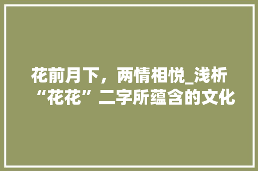 花前月下，两情相悦_浅析“花花”二字所蕴含的文化内涵