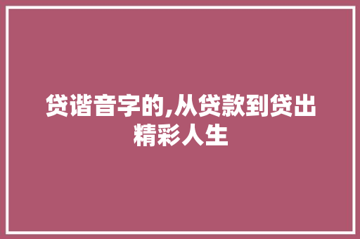贷谐音字的,从贷款到贷出精彩人生