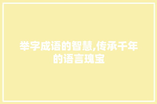 举字成语的智慧,传承千年的语言瑰宝