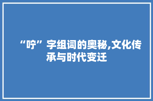 “咛”字组词的奥秘,文化传承与时代变迁