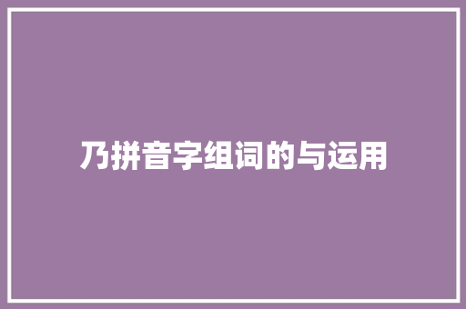 乃拼音字组词的与运用