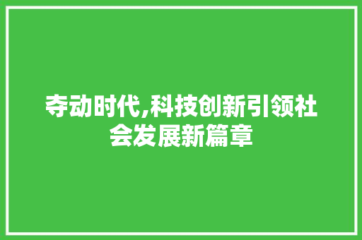 夺动时代,科技创新引领社会发展新篇章