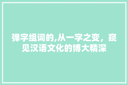 弹字组词的,从一字之变，窥见汉语文化的博大精深