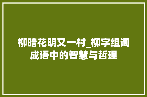 柳暗花明又一村_柳字组词成语中的智慧与哲理