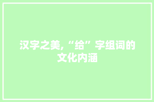 汉字之美,“给”字组词的文化内涵