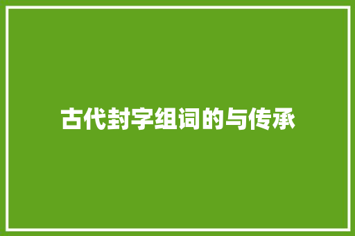 古代封字组词的与传承