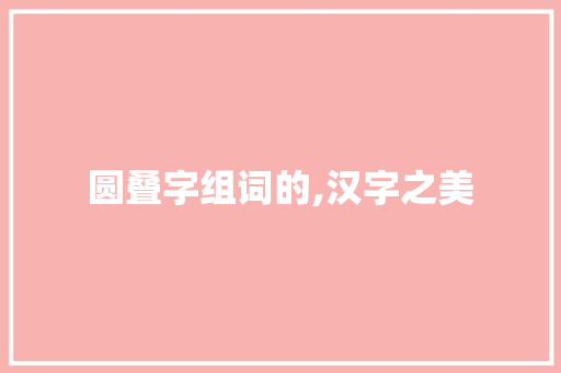 圆叠字组词的,汉字之美