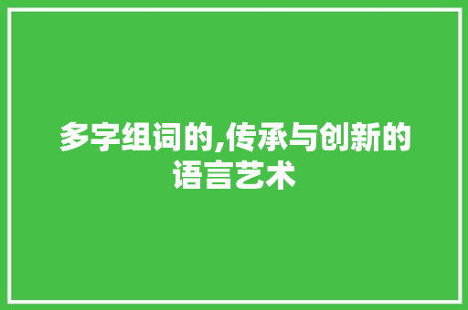 多字组词的,传承与创新的语言艺术