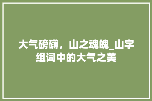 大气磅礴，山之魂魄_山字组词中的大气之美