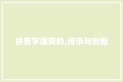 拼音字组词的,传承与创新