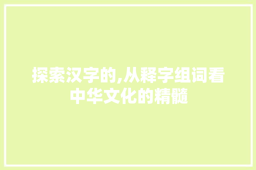 探索汉字的,从释字组词看中华文化的精髓