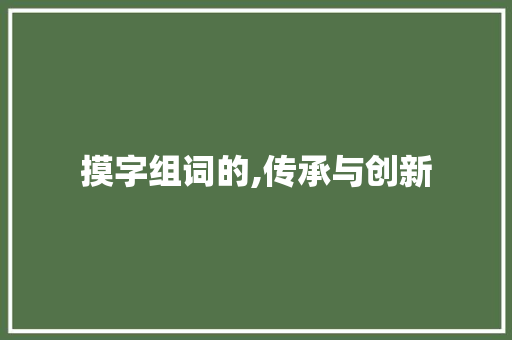 摸字组词的,传承与创新
