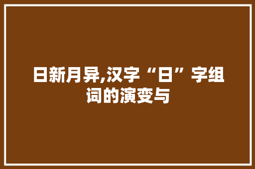 日新月异,汉字“日”字组词的演变与