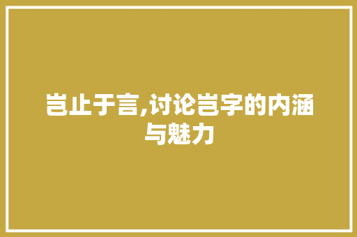 岂止于言,讨论岂字的内涵与魅力