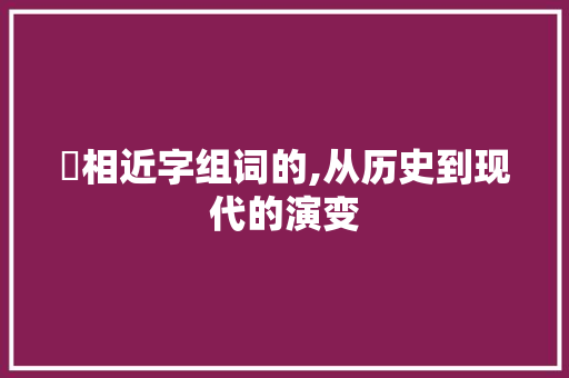 桻相近字组词的,从历史到现代的演变
