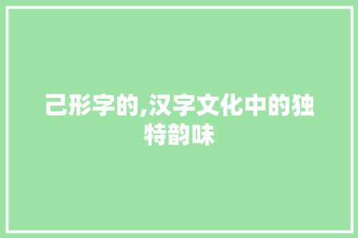 己形字的,汉字文化中的独特韵味