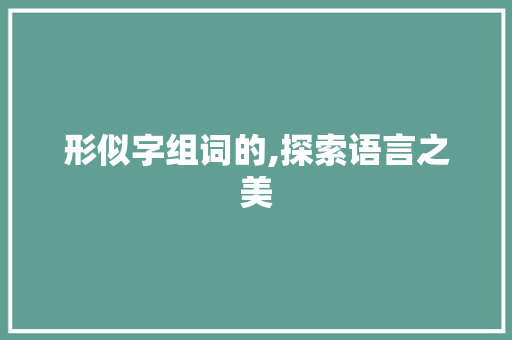 形似字组词的,探索语言之美