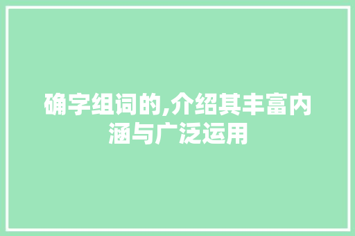 确字组词的,介绍其丰富内涵与广泛运用 第1张 确字组词的,介绍其丰富内涵与广泛运用 第1张