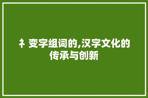 礻变字组词的,汉字文化的传承与创新