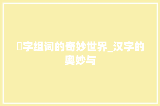 竍字组词的奇妙世界_汉字的奥妙与