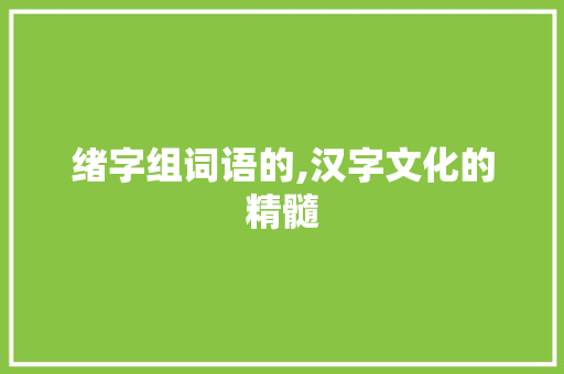 绪字组词语的,汉字文化的精髓