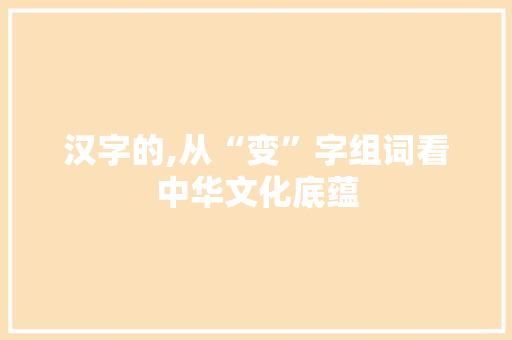 汉字的,从“变”字组词看中华文化底蕴
