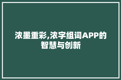 浓墨重彩,浓字组词APP的智慧与创新