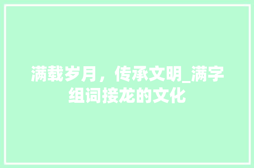 满载岁月，传承文明_满字组词接龙的文化