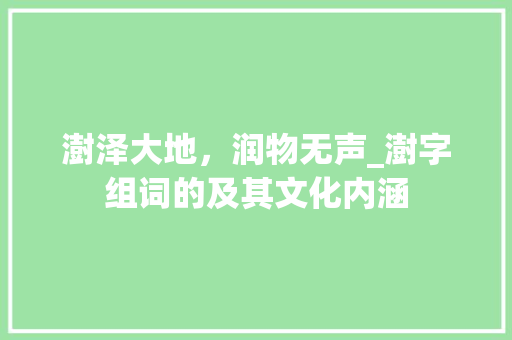 澍泽大地，润物无声_澍字组词的及其文化内涵