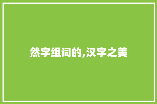 然字组词的,汉字之美