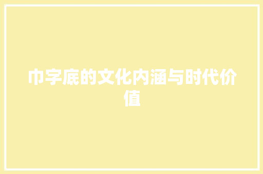 巾字底的文化内涵与时代价值