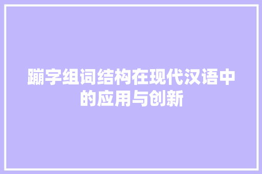 蹦字组词结构在现代汉语中的应用与创新