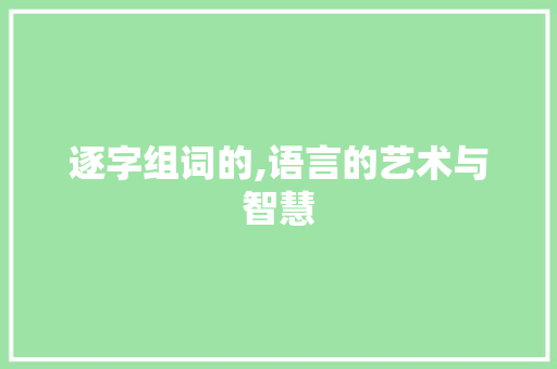 逐字组词的,语言的艺术与智慧