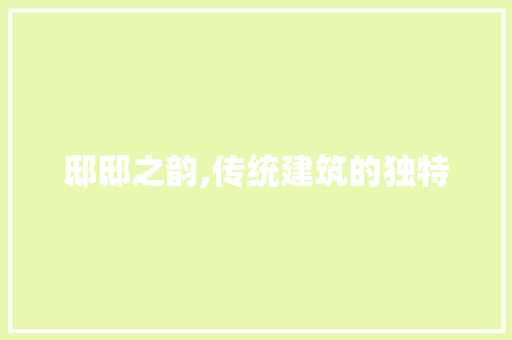 邸邸之韵,传统建筑的独特