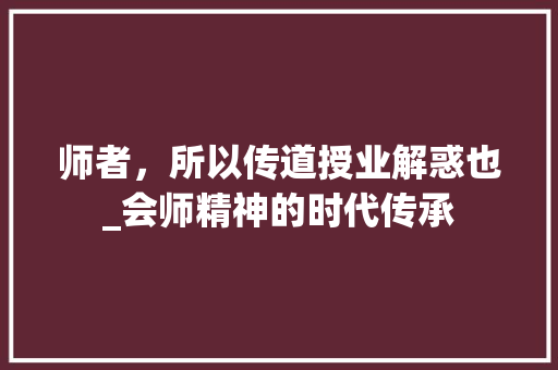 师者，所以传道授业解惑也_会师精神的时代传承