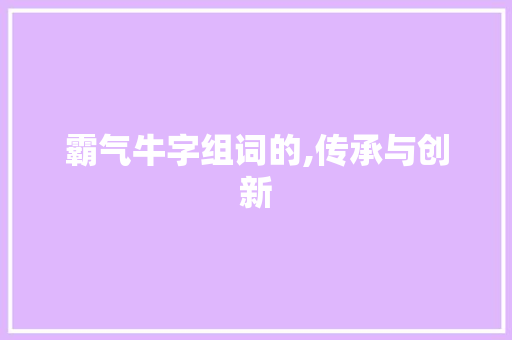 霸气牛字组词的,传承与创新