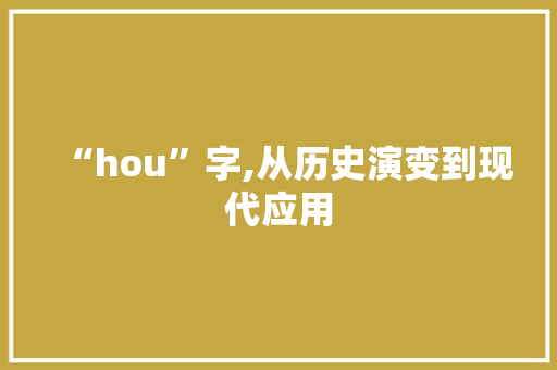 “hou”字,从历史演变到现代应用
