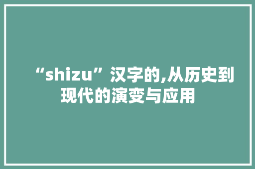 “shizu”汉字的,从历史到现代的演变与应用