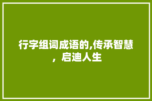 行字组词成语的,传承智慧,启迪人生