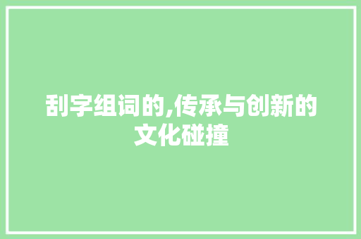 刮字组词的,传承与创新的文化碰撞