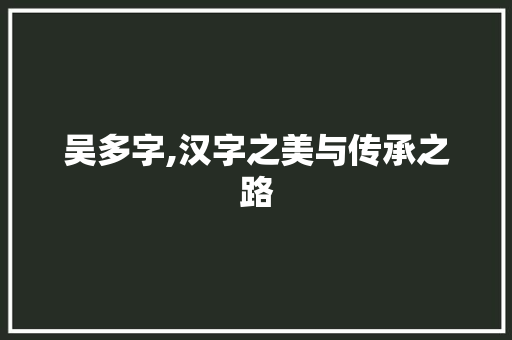 吴多字,汉字之美与传承之路