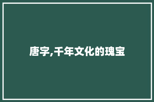 唐字,千年文化的瑰宝