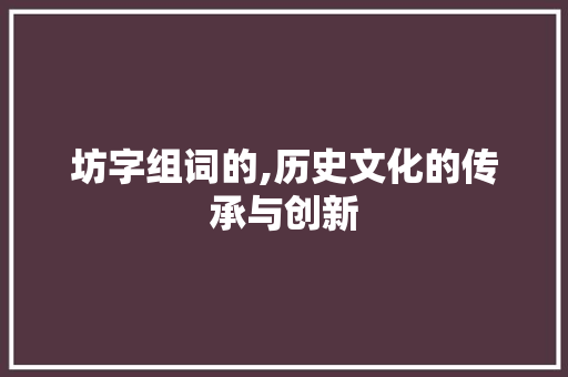 坊字组词的,历史文化的传承与创新