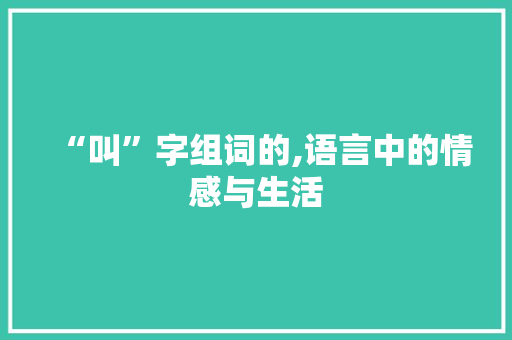 “叫”字组词的,语言中的情感与生活