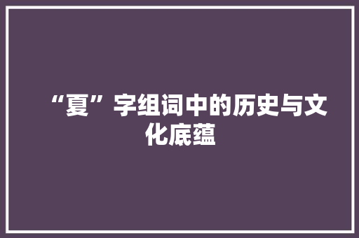 “夏”字组词中的历史与文化底蕴