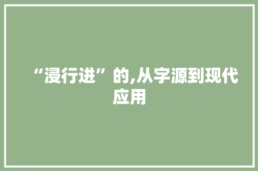 “浸行进”的,从字源到现代应用