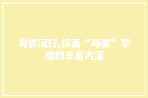 与你同行,探索“与你”字组的丰富内涵