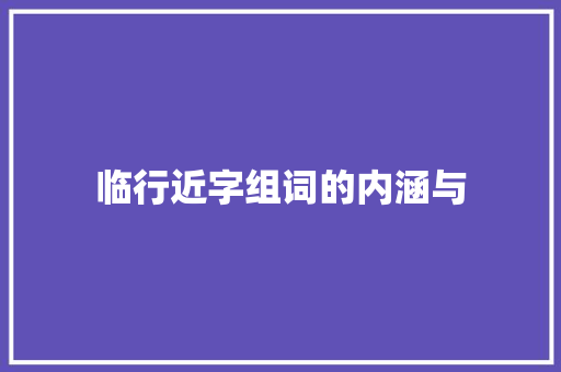 临行近字组词的内涵与