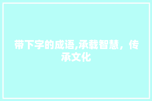带下字的成语,承载智慧，传承文化