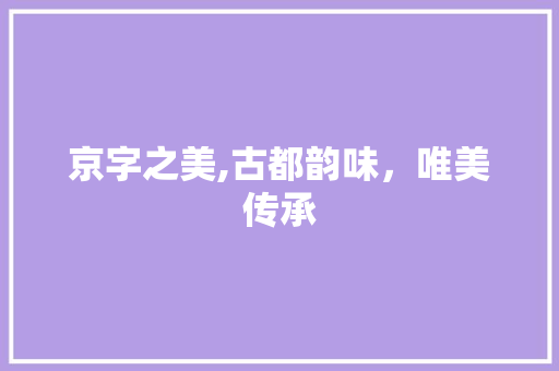 京字之美,古都韵味，唯美传承